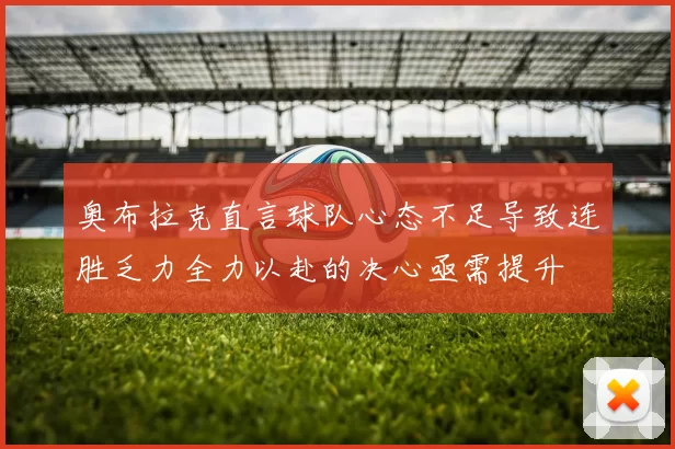 奥布拉克直言球队心态不足导致连胜乏力全力以赴的决心亟需提升
