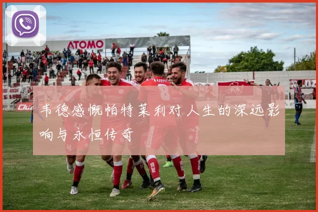 韦德感慨帕特莱利对人生的深远影响与永恒传奇