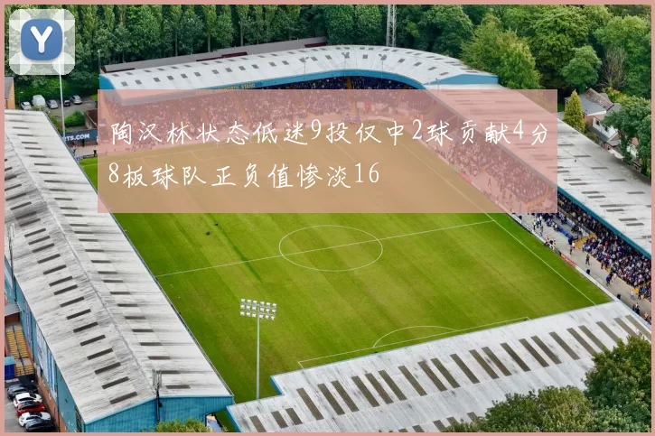 陶汉林状态低迷9投仅中2球贡献4分8板球队正负值惨淡16