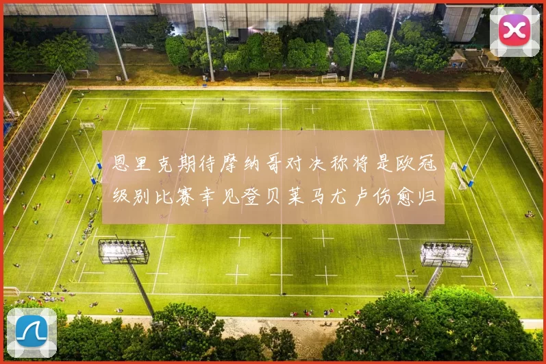 恩里克期待摩纳哥对决称将是欧冠级别比赛幸见登贝莱马尤卢伤愈归队