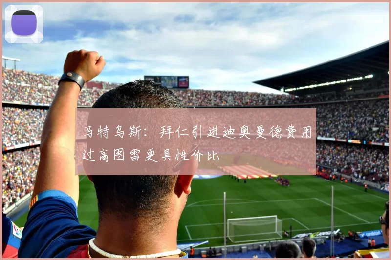 马特乌斯：拜仁引进迪奥曼德费用过高图雷更具性价比