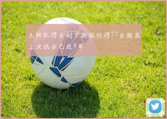 太阳队得分创下新低仅得77分距离上次低分已近9年