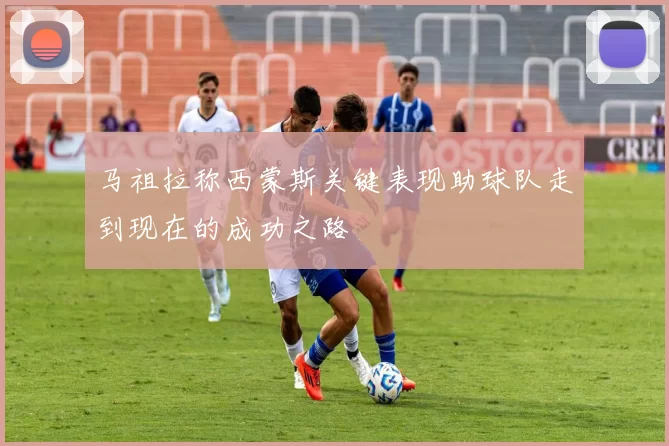 马祖拉称西蒙斯关键表现助球队走到现在的成功之路